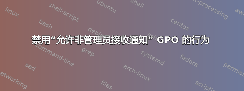 禁用“允许非管理员接收通知” GPO 的行为