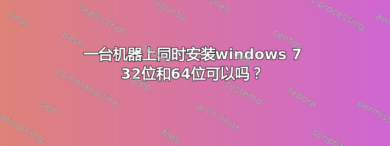 一台机器上同时安装windows 7 32位和64位可以吗？