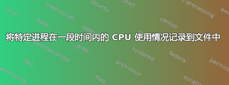 将特定进程在一段时间内的 CPU 使用情况记录到文件中