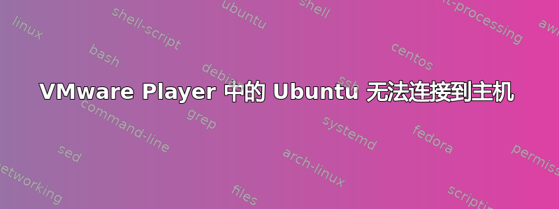 VMware Player 中的 Ubuntu 无法连接到主机