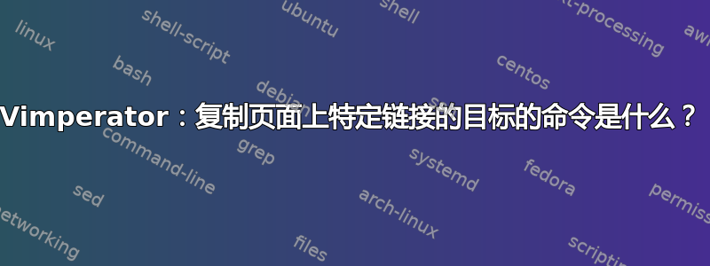 Vimperator：复制页面上特定链接的目标的命令是什么？