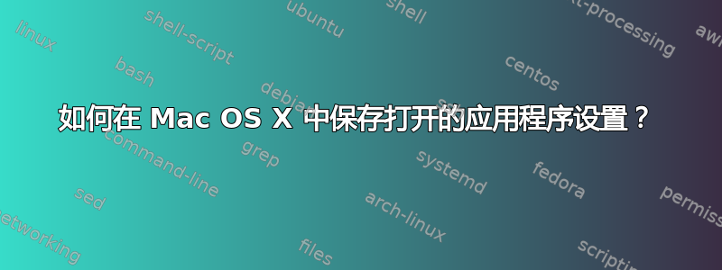 如何在 Mac OS X 中保存打开的应用程序设置？