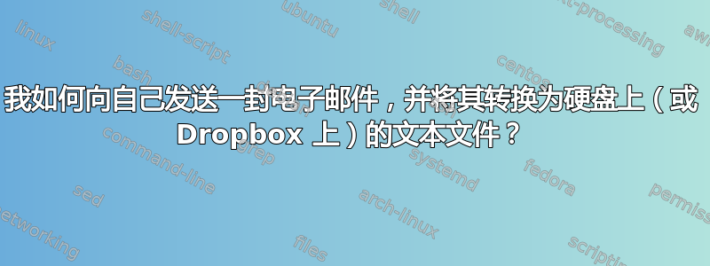 我如何向自己发送一封电子邮件，并将其转换为硬盘上（或 Dropbox 上）的文本文件？