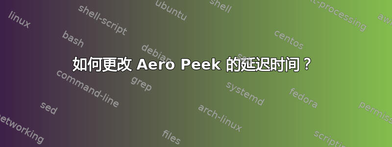 如何更改 Aero Peek 的延迟时间？