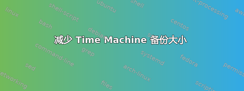 减少 Time Machine 备份大小