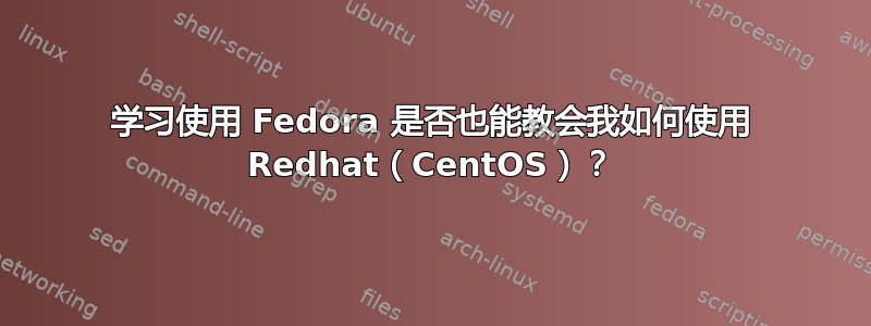 学习使用 Fedora 是否也能教会我如何使用 Redhat（CentOS）？