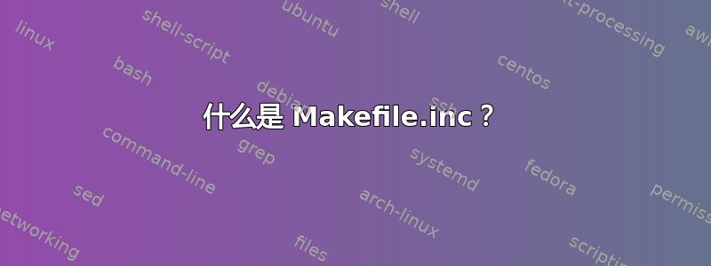 什么是 Makefile.inc？