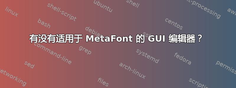 有没有适用于 MetaFont 的 GUI 编辑器？