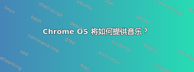 Chrome OS 将如何提供音乐？