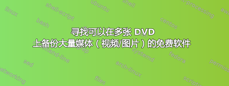 寻找可以在多张 DVD 上备份大量媒体（视频/图片）的免费软件 