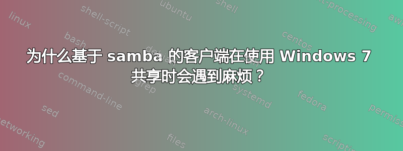 为什么基于 samba 的客户端在使用 Windows 7 共享时会遇到麻烦？