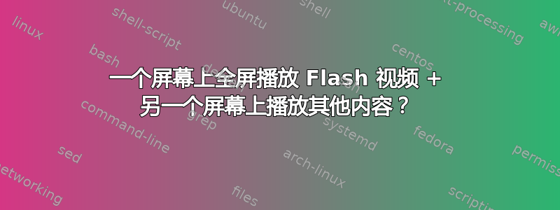 一个屏幕上全屏播放 Flash 视频 + 另一个屏幕上播放其他内容？