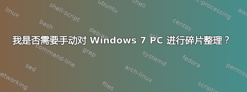 我是否需要手动对 Windows 7 PC 进行碎片整理？