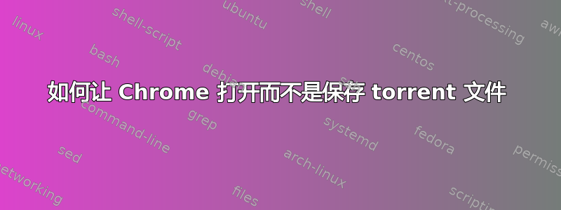 如何让 Chrome 打开而不是保存 torrent 文件