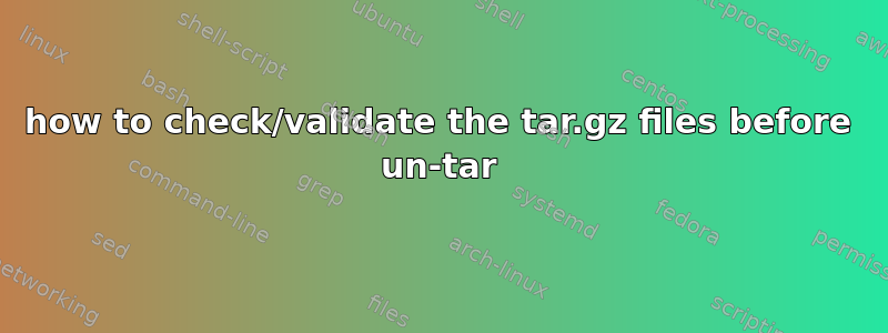 how to check/validate the tar.gz files before un-tar