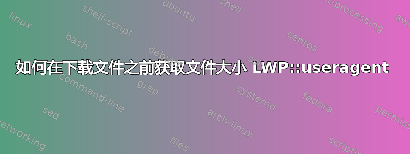 如何在下载文件之前获取文件大小 LWP::useragent