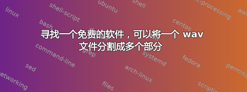 寻找一个免费的软件，可以将一个 wav 文件分割成多个部分 