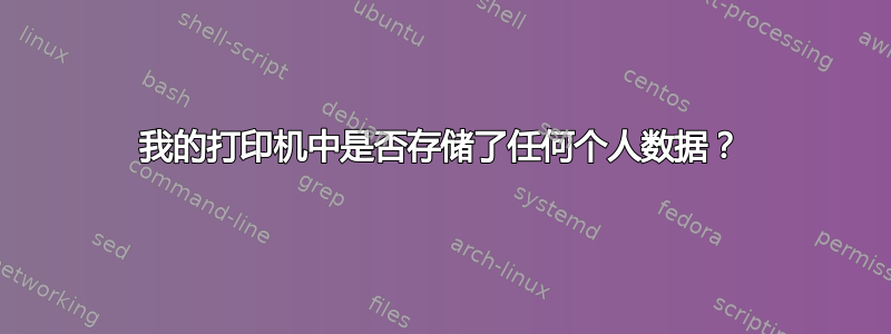 我的打印机中是否存储了任何个人数据？