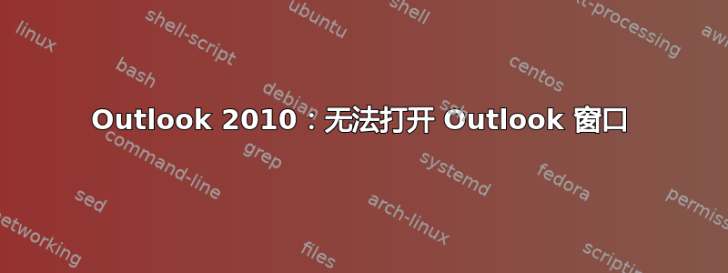 Outlook 2010：无法打开 Outlook 窗口