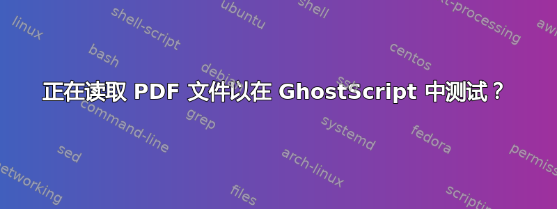 正在读取 PDF 文件以在 GhostScript 中测试？