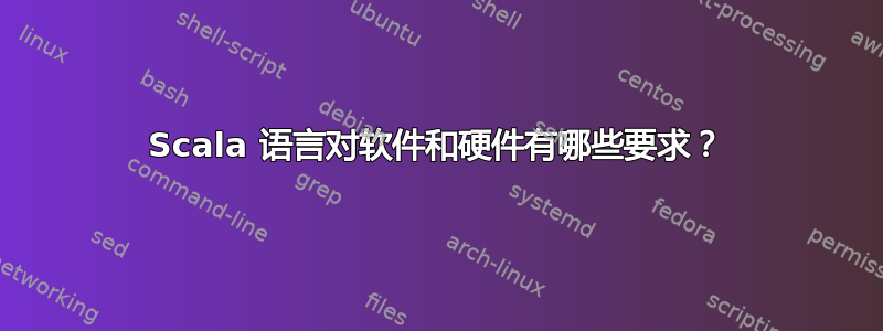 Scala 语言对软件和硬件有哪些要求？