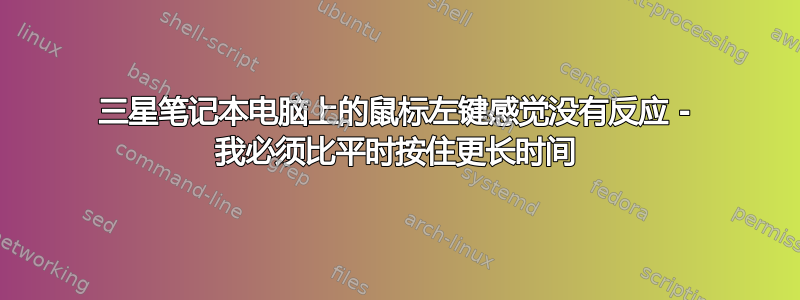 三星笔记本电脑上的鼠标左键感觉没有反应 - 我必须比平时按住更长时间