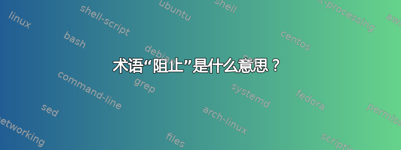 术语“阻止”是什么意思？