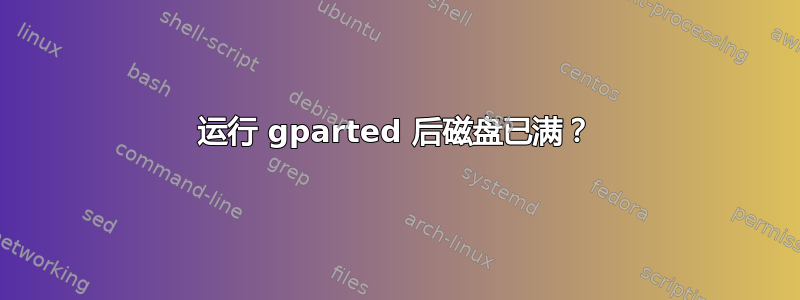 运行 gparted 后磁盘已满？