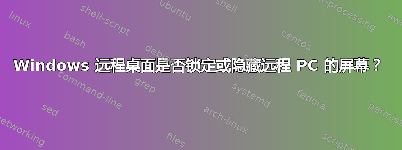 Windows 远程桌面是否锁定或隐藏远程 PC 的屏幕？