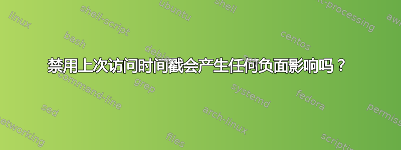 禁用上次访问时间戳会产生任何负面影响吗？