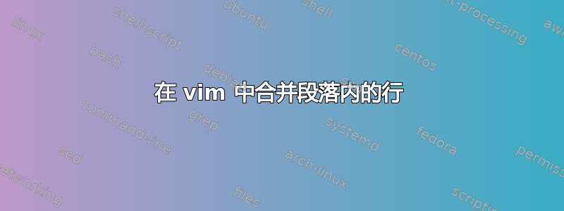 在 vim 中合并段落内的行