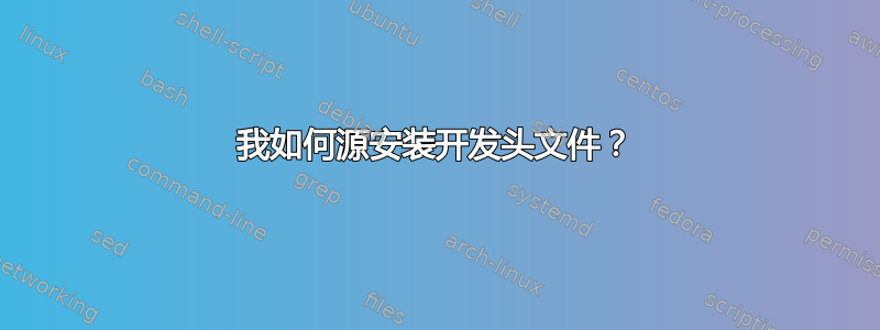 我如何源安装开发头文件？