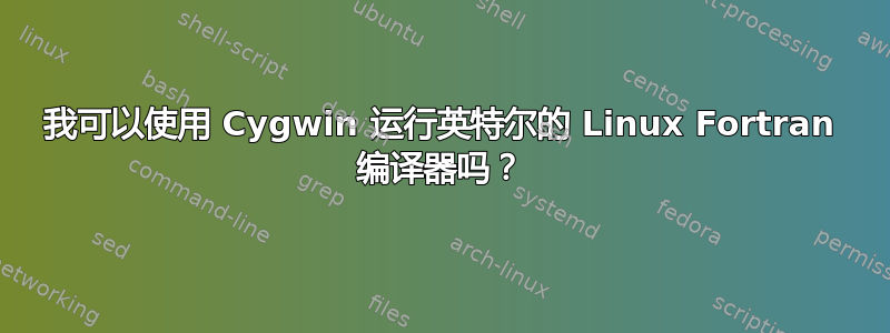 我可以使用 Cygwin 运行英特尔的 Linux Fortran 编译器吗？