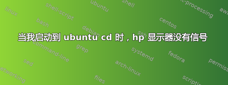 当我启动到 ubuntu cd 时，hp 显示器没有信号