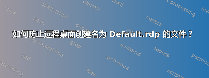 如何防止远程桌面创建名为 Default.rdp 的文件？