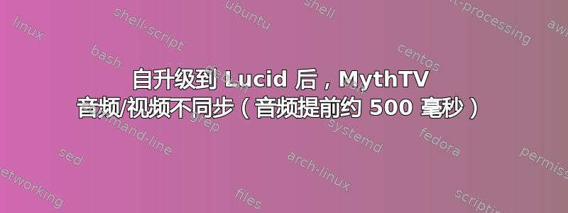 自升级到 Lucid 后，MythTV 音频/视频不同步（音频提前约 500 毫秒）