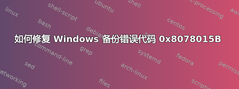 如何修复 Windows 备份错误代码 0x8078015B