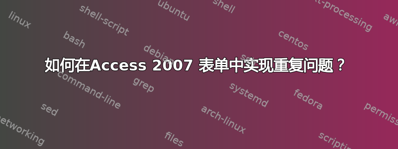 如何在Access 2007 表单中实现重复问题？