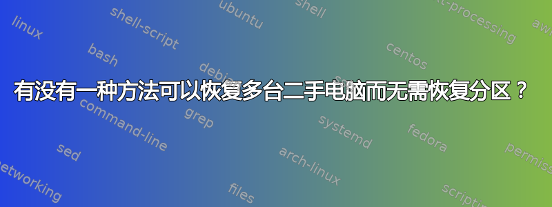 有没有一种方法可以恢复多台二手电脑而无需恢复分区？