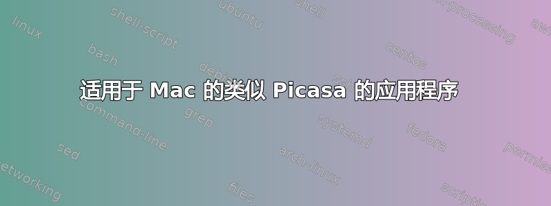 适用于 Mac 的类似 Picasa 的应用程序 