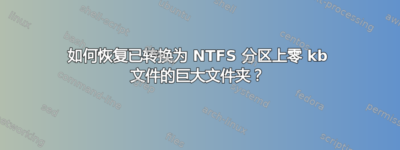 如何恢复已转换为 NTFS 分区上零 kb 文件的巨大文件夹？