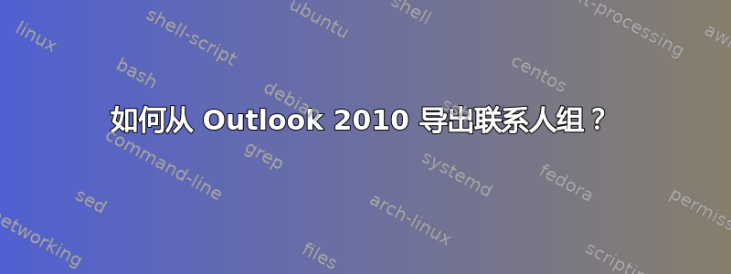 如何从 Outlook 2010 导出联系人组？