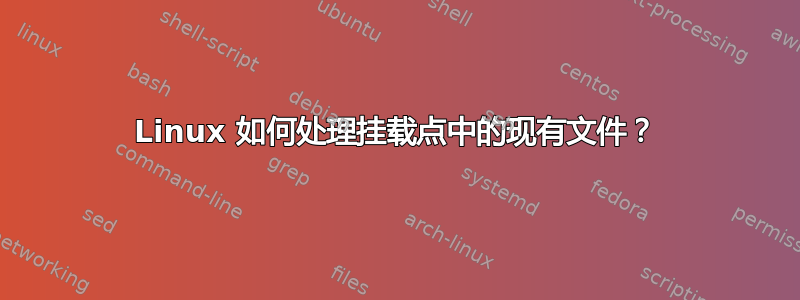 Linux 如何处理挂载点中的现有文件？