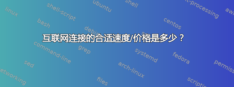 互联网连接的合适速度/价格是多少？ 