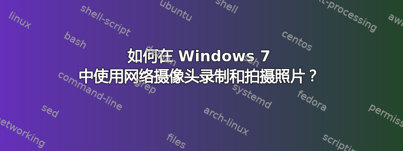 如何在 Windows 7 中使用网络摄像头录制和拍摄照片？