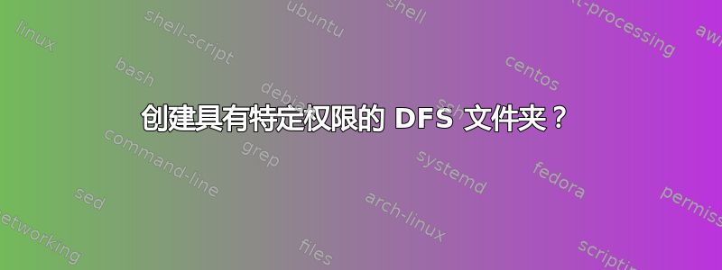 创建具有特定权限的 DFS 文件夹？