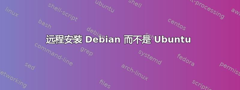 远程安装 Debian 而不是 Ubuntu