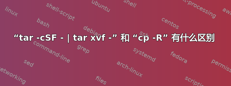 “tar -cSF - | tar xvf -” 和 “cp -R” 有什么区别