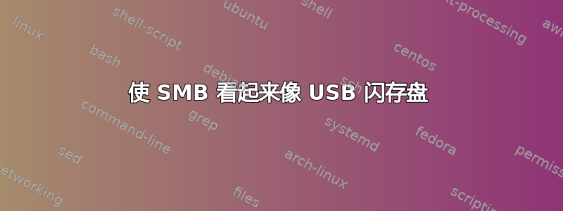 使 SMB 看起来像 USB 闪存盘