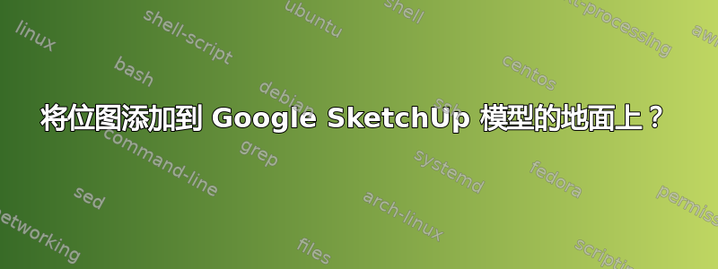 将位图添加到 Google SketchUp 模型的地面上？